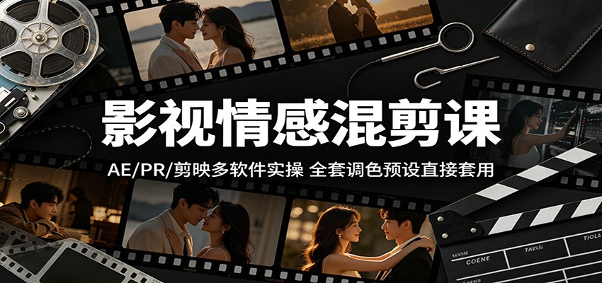 影视情感混剪课：AE/PR/剪映多软件实操，全套调色预设直接套用-三禾网络