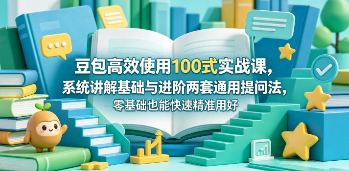 豆包高效使用100式实战课，系统讲解基础与进阶两套通用提问法，零基础也能快速精准用好豆包-三禾网络
