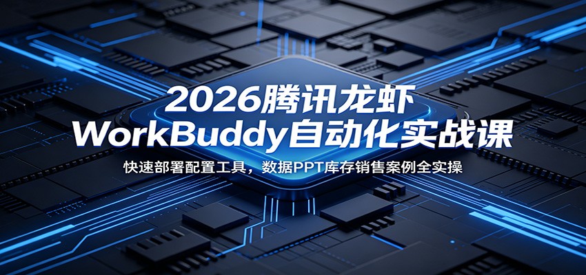 2026腾讯龙虾WorkBuddy自动化实战课：快速部署配置工具，数据PPT库存销售案例全实操-三禾网络