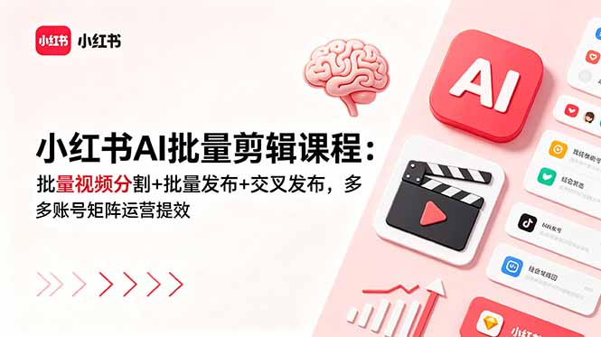 小红书AI批量剪辑课程：批量视频分割+批量发布+交叉发布，多账号矩阵运营提效-三禾网络