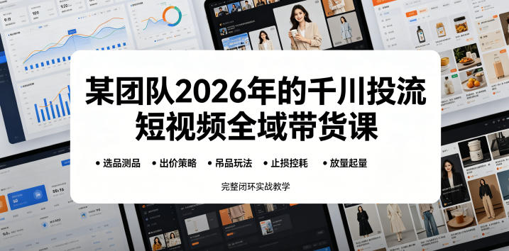 某团队2026年的千川投流短视频全域带货课，从选品测品、吊品玩法、止损控耗到放量起量，完整闭环实战教学-三禾网络