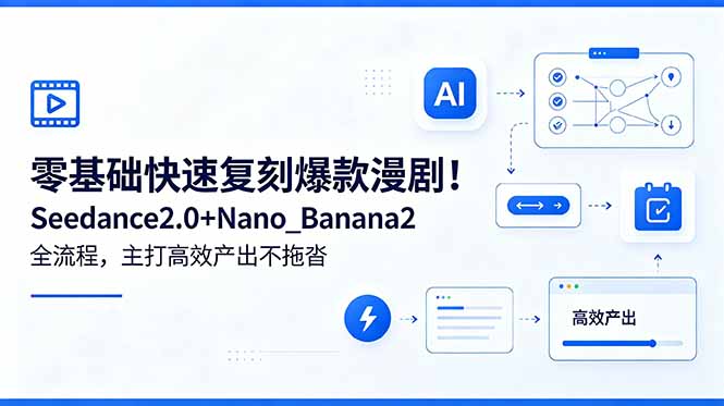 零基础快速复刻爆款漫剧！Seedance2.0+Nano_Banana2全流程，主打高效产出不拖沓-三禾网络