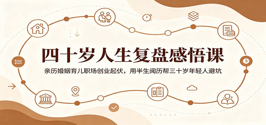 四十岁人生复盘感悟课：亲历婚姻育儿职场创业起伏，用半生阅历帮三十岁年轻人避坑-三禾网络