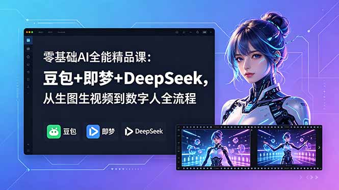零基础AI全能精品课：豆包+即梦+DeepSeek，从生图生视频到数字人全流程-三禾网络