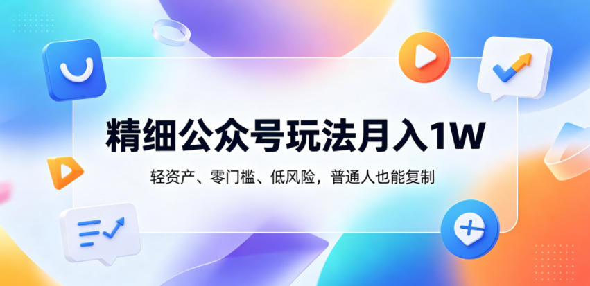 精细公众号玩法月入1W，轻资产、零门槛、低风险，普通人也能复制【揭秘】-三禾网络