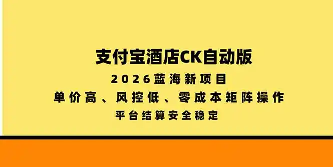 支付宝酒店ck自动版，2026蓝海新项目，单价高，风控低，零成本矩阵操作，平台结算安全稳定-三禾网络