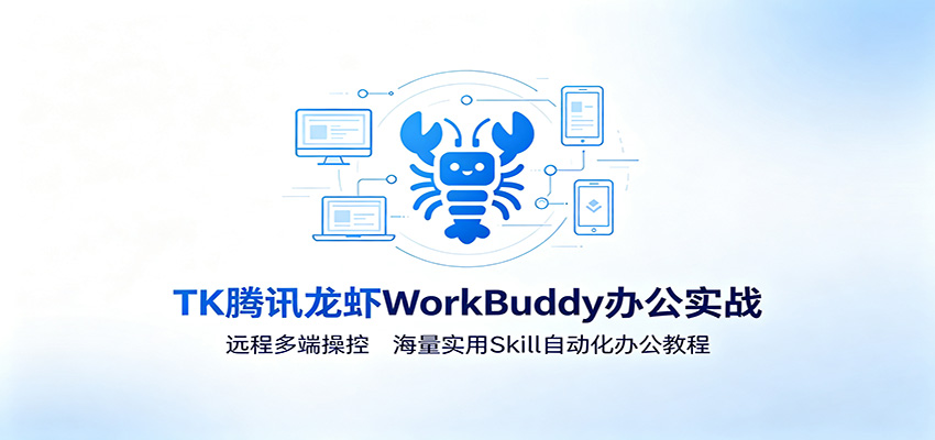 MK腾讯龙虾WorkBuddy办公实战：远程多端操控，海量实用Skill自动化办公教程-三禾网络