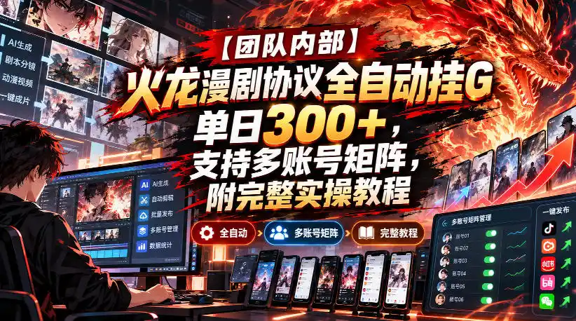 【团队内部】火龙漫剧协议全自动挂G，单日300+，支持多账号矩阵，附完整实操教程【揭秘】-三禾网络