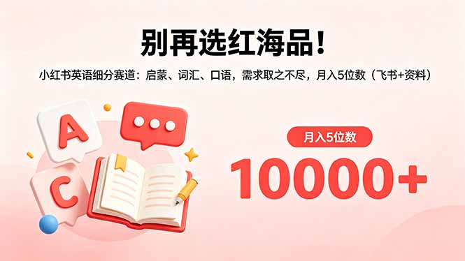 别再选红海品！小红书英语细分赛道：启蒙、词汇、口语，需求取之不尽，月入5位数(飞书+资料-三禾网络