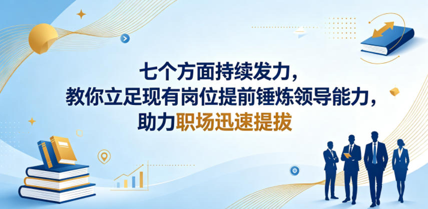 付费文章：七个方面持续发力，教你立足现有岗位提前锤炼领导能力，助力职场迅速提拔-三禾网络