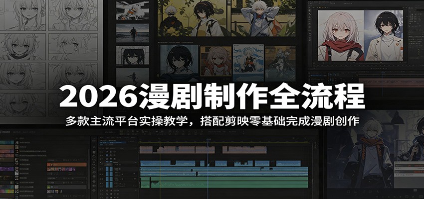 2026漫剧制作全流程：多款主流平台实操教学，搭配剪映零基础完成漫剧创作-三禾网络