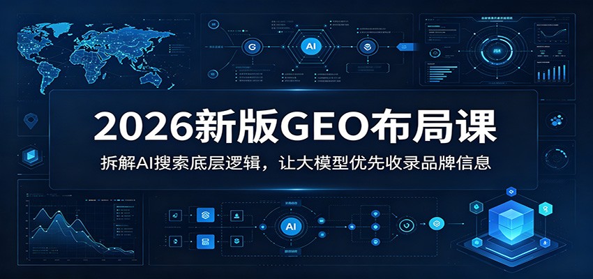 2026新版GEO布局课：拆解AI搜索底层逻辑，让大模型优先收录品牌信息-三禾网络