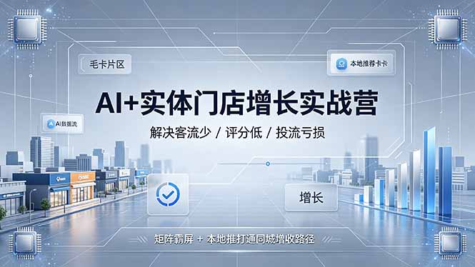 AI+实体门店增长实战营，解决客流少/评分低/投流亏损；矩阵霸屏+本地推打通同城增收路径-三禾网络