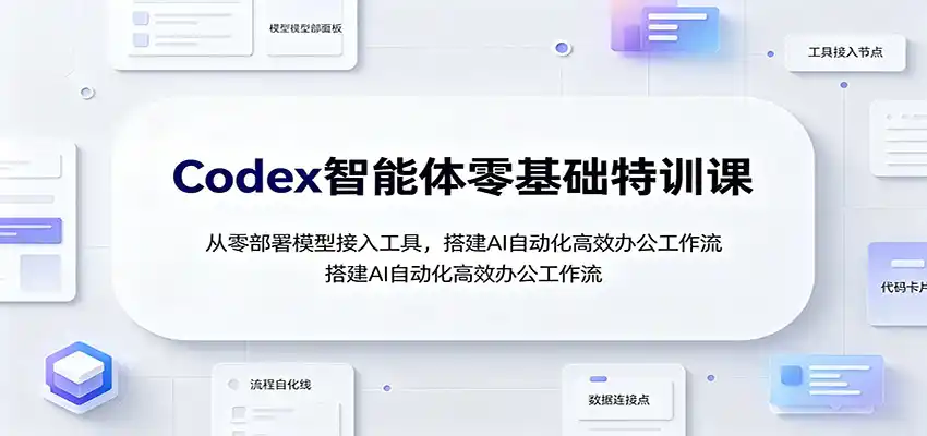 Codex智能体零基础特训课：从零部署模型接入工具，搭建AI自动化高效办公工作流-三禾网络