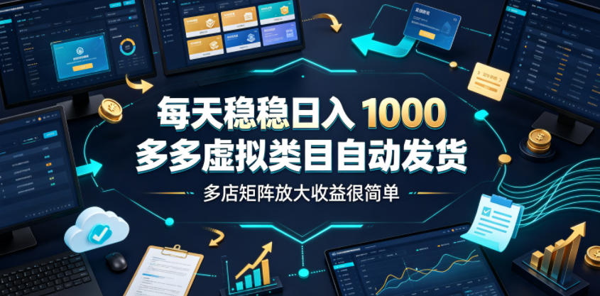 每天稳稳日入1000，多多虚拟类目自动发货，多店矩阵放大收益很简单【揭秘】-三禾网络