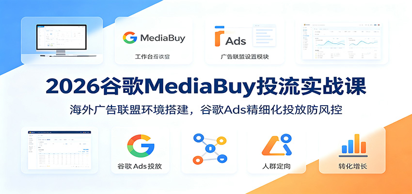 2026谷歌MediaBuy投流实战课：海外广告联盟环境搭建，谷歌Ads精细化投放防风控-三禾网络