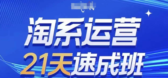 淘系运营21天速成班，0基础轻松搞定淘系运营，不做假把式，快速复制落地(更新26年5月)-三禾网络