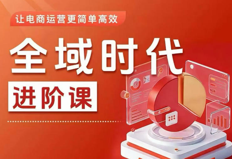 全域时代进阶课，更简单高效的全域投放实操，让电商运营更简单高效(更新)-三禾网络