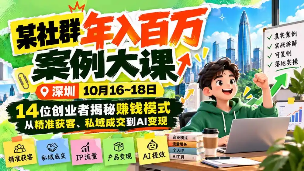 某社群年入百万案例大课-深圳10月16~18日：14位创业者揭秘赚钱模式，从精准获客、私域成交到AI变现-三禾网络