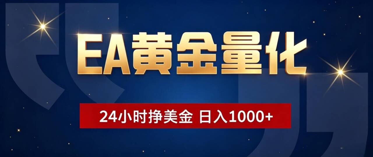 EA黄金量化 ，24小时全自动挣美金，小白无脑操作，日入1000+-三禾网络