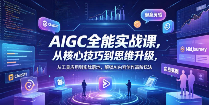 AIGC全能实战课，从核心技巧到思维升级，从工具应用到实战落地，解锁AI内容创作高阶玩法-三禾网络