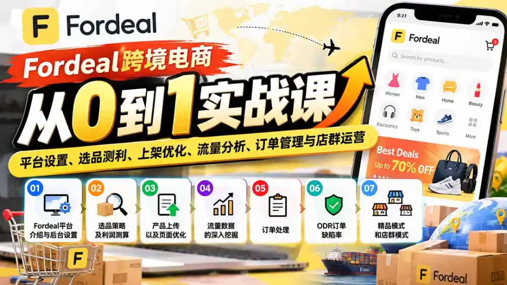 Fordeal跨境电商从0到1实战课:平台设置、选品测利、上架优化、流量分析、订单管理与店群运营-三禾网络