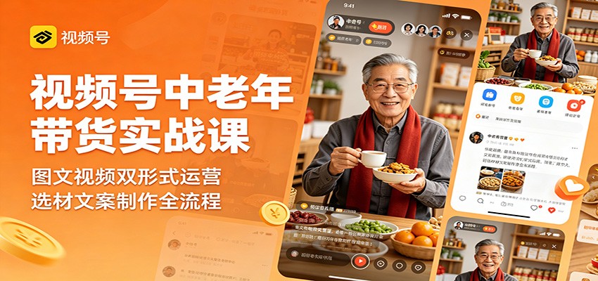 视频号中老年带货实战课：图文视频双形式运营，选材文案制作全流程-三禾网络