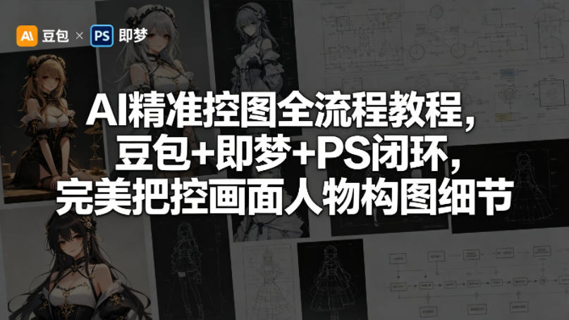AI精准控图全流程教程，豆包+即梦+PS闭环，完美把控画面人物构图细节-三禾网络