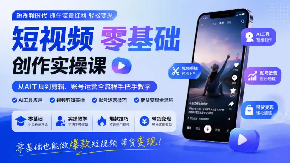 短视频零基础创作实操课，从AI工具到剪辑、账号运营全流程手把手教学，零基础也能做爆款短视频带货变现-三禾网络