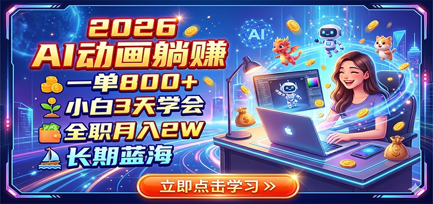 2026 AI动画躺赚:一单800+,小白3天学会,全职月入2W,长期蓝海-三禾网络