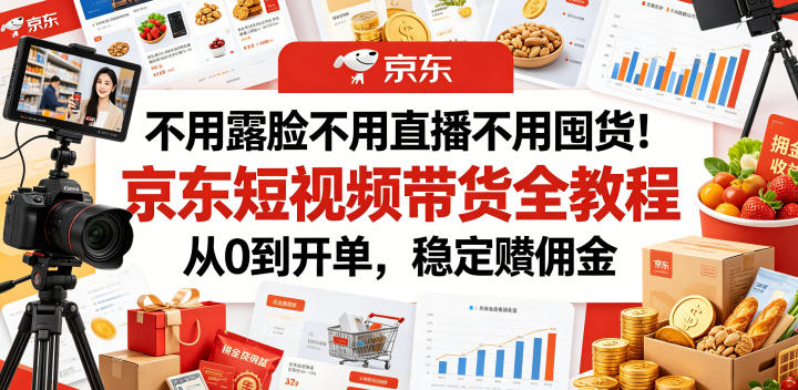 不用露脸不用直播不用囤货！京东短视频带货全教程，从0到开单，稳定賺佣金-三禾网络