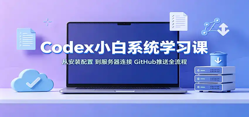 Codex小白系统学习课：小从安装配置，到服务器连接、GitHub推送全流程-三禾网络