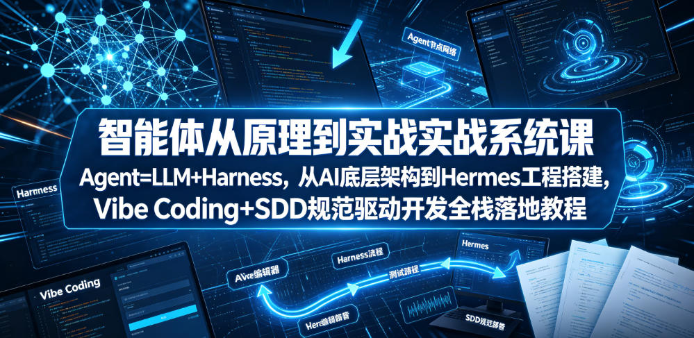 智能体从原理到实战系统课Agent=LLM+Harness，从AI底层架构到Hermes工程搭建，Vibe Coding+SDD规范驱动开发全栈落地教程-三禾网络