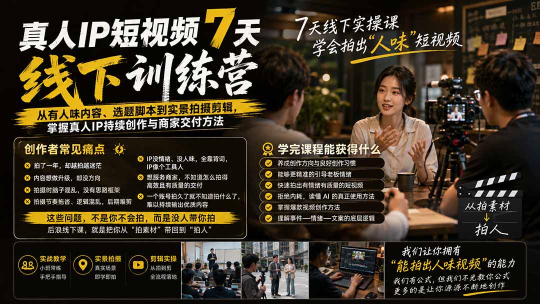 真人IP短视频7天训练营：从有人味内容、选题脚本到实景拍摄剪辑，掌握真人IP持续创作与商家交付方法-三禾网络