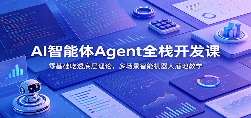 AI智能体Agent全栈开发课：零基础吃透底层理论，多场景智能机器人落地教学-三禾网络