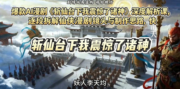爆款AI漫剧《斩仙台下我震惊了诸神》深度解析课，逐段拆解仙侠漫剧镜头与制作思路，快速复刻爆款创作模式-三禾网络