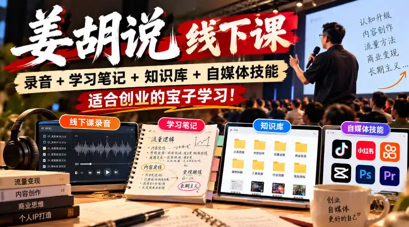 姜胡说线下课录音＋学习笔记＋知识库＋自媒体技能，适合创业的宝子学习！-三禾网络