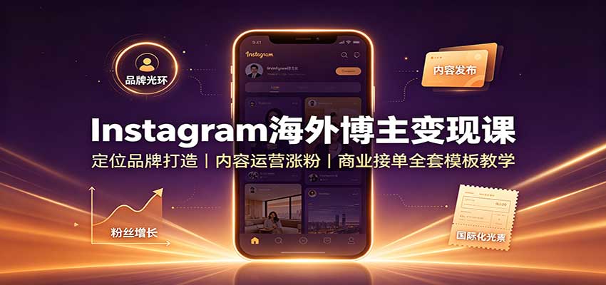 Instagram海外博主变现课：定位品牌打造，内容运营涨粉，商业接单全套模板教学-三禾网络