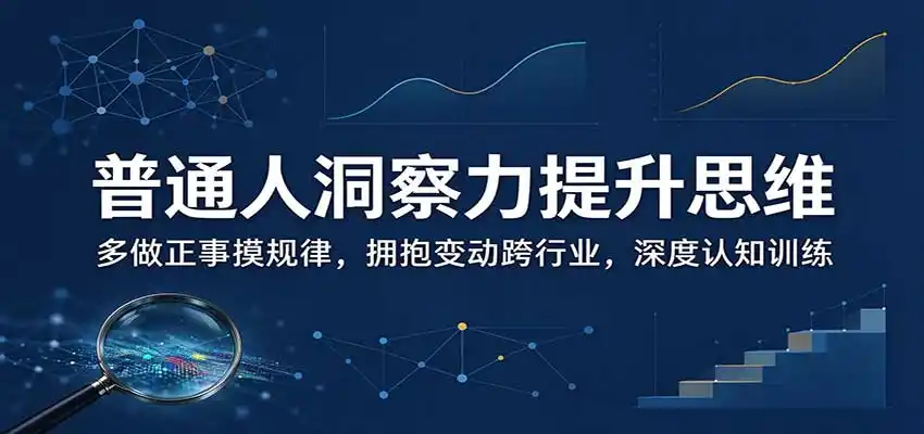 普通人洞察力提升思维：多做正事摸规律，拥抱变动跨行业，深度认知训练-三禾网络