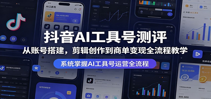 抖音AI工具号测评：从账号搭建，剪辑创作到商单变现全流程教学-三禾网络