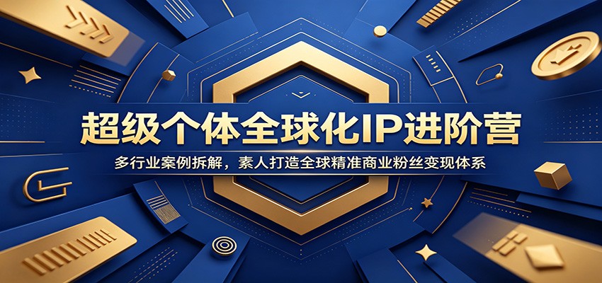超级个体全球化IP进阶营:多行业案例拆解,素人打造全球精准商业粉丝变现体系-三禾网络