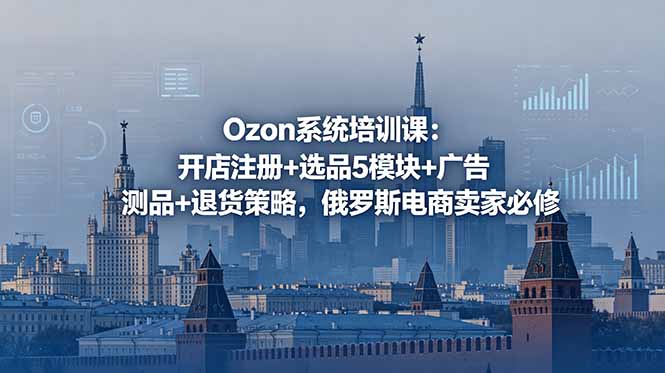 Ozon系统培训课：开店注册+选品5模块+广告测品+退货策略，俄罗斯电商卖家必修-三禾网络