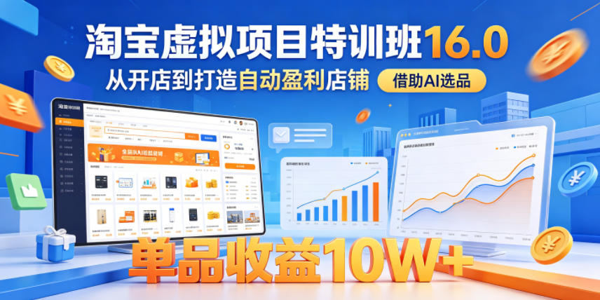 淘宝虚拟项目特训班16.0，从开店到打造自动盈利店铺，借助AI选品，单品收益10W+(更新5月)-三禾网络