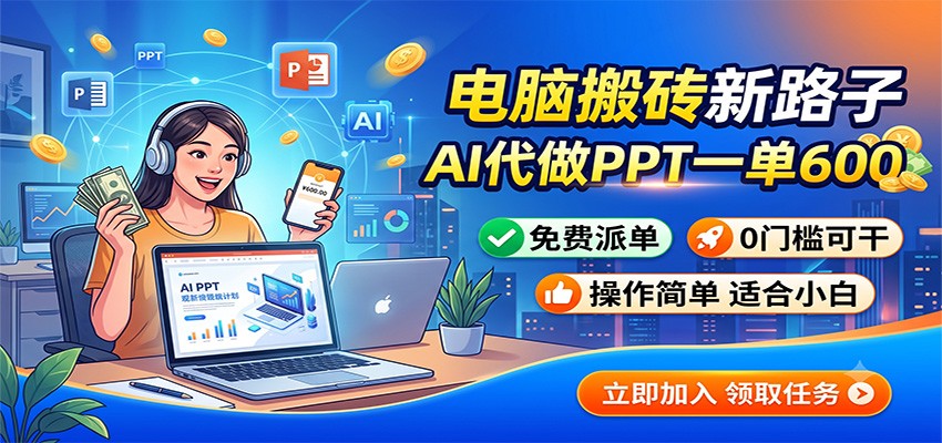电脑搬砖新路子：AI代做PPT一单600，免费派单，0门槛可干-三禾网络