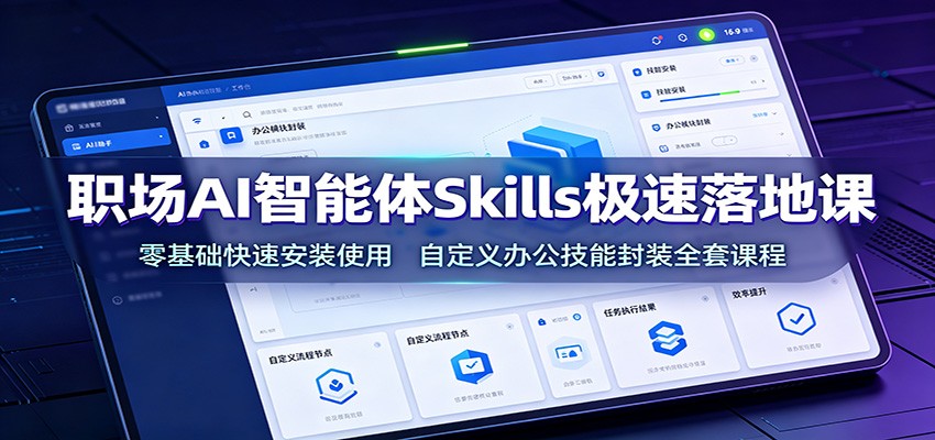 职场AI智能体Skills极速落地课：零基础快速安装使用，自定义办公技能封装全套课程-三禾网络