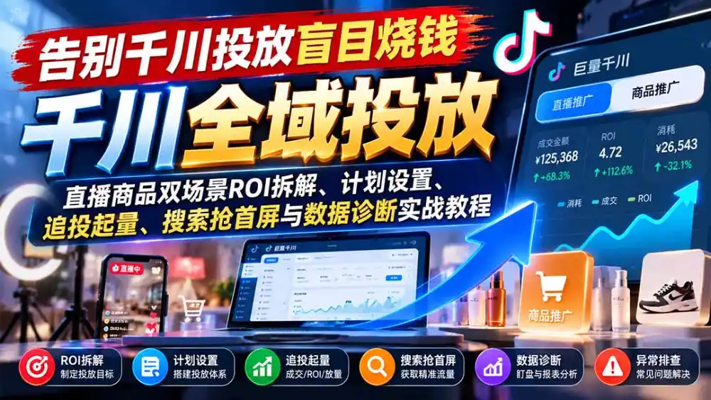 告别千川投放盲目烧钱：直播商品双场景ROI拆解、计划设置、追投起量、搜索抢首屏与数据诊断实战教程-三禾网络