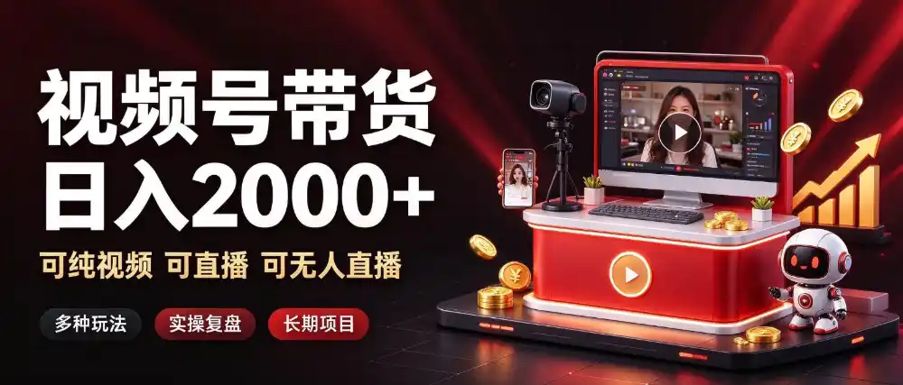 通过视频号带货日入2k+,可纯视频可直播可无人直播,多种玩法,长期项目【揭秘】-三禾网络