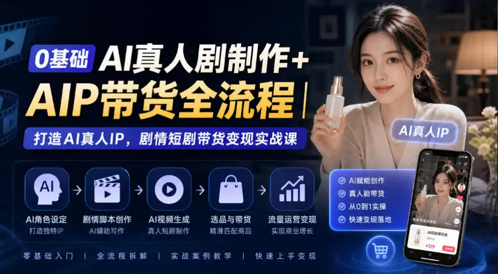 0基础AI真人剧制作+AIP带货全流程｜打造AI真人IP，剧情短剧带货变现实战课-三禾网络
