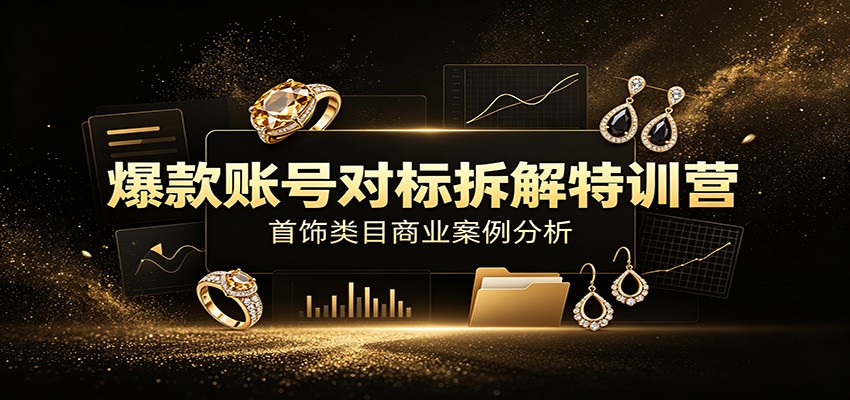 爆款账号对标拆解特训营：首饰类目商业案例分析，配套完整资料内容-三禾网络