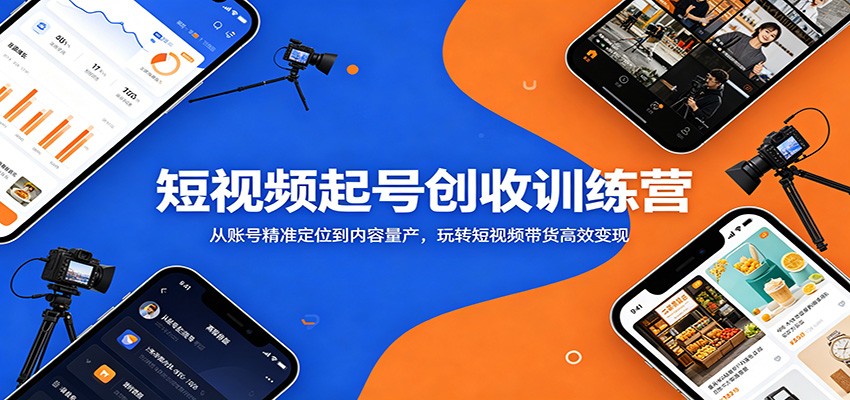 短视频起号创收训练营：从账号精准定位到内容量产，玩转短视频带货高效变现-三禾网络